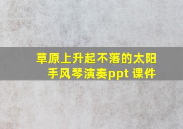 草原上升起不落的太阳手风琴演奏ppt 课件